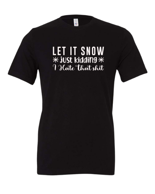 "Let It Snow, Just Kidding, I Hate That Shit" sassy text on short sleeve crew neck t-shirt in the color Black